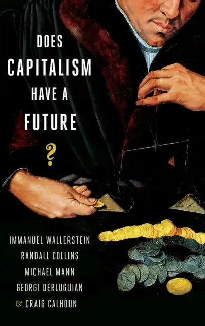 Does Capitalism Have a Future? by Immanuel Wallerstein, Randall Collins, Michael Mann