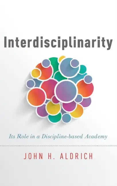 Interdisciplinarity: Its Role in a Discipline-Based Academy by John H. Aldrich