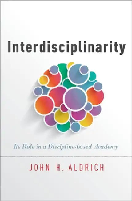 Interdisciplinarity: Its Role in a Discipline-Based Academy by John H. Aldrich