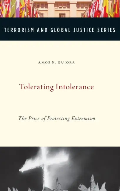 Tolerating Intolerance: The Price of Protecting Extremism by Amos N. Guiora