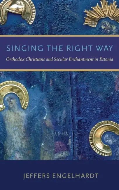 Singing the Right Way: Orthodox Christians and Secular Enchantment in Estonia by Jeffers Engelhardt