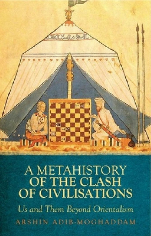 A Metahistory of the Clash of Civilisations: Us and Them Beyond Orientalism by Arshin Adib-Moghaddam