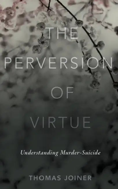 The Perversion of Virtue: Understanding Murder-Suicide by Thomas Joiner