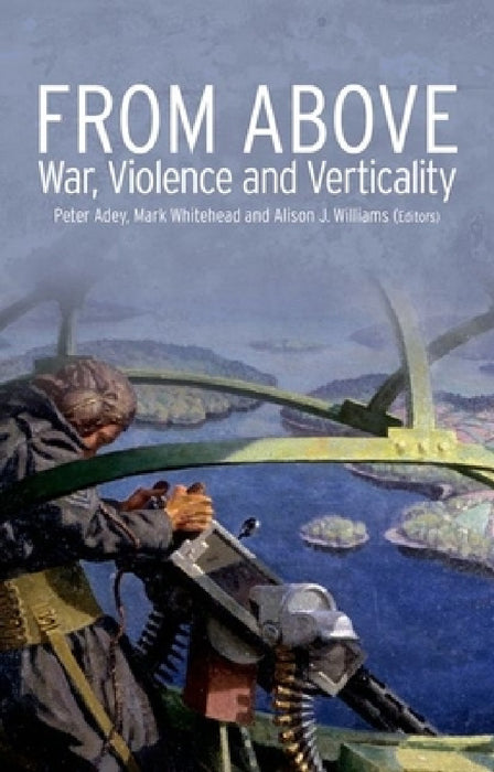 From Above: War, Violence and Verticality by Peter Adey, Mark Whitehead, Alison Williams