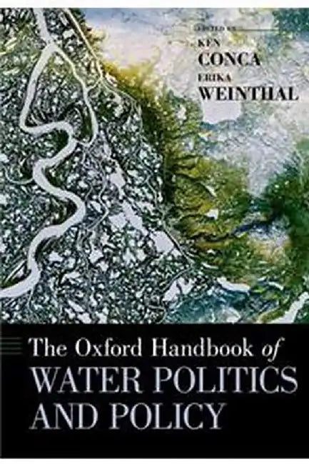 The Oxford Handbook of Water Politics and Policy by Conca