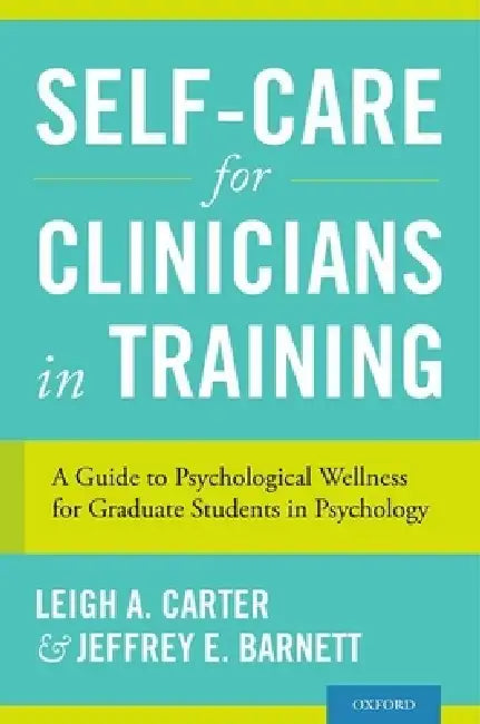Self-Care for Clinicians in Training: A Guide to Psychological Wellness for Graduate Students in Psychology by Leigh A. Carter, Jeffrey E. Barnett