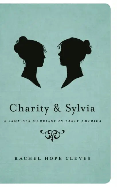 Charity and Sylvia: A Same-Sex Marriage in Early America by Rachel Hope Cleves
