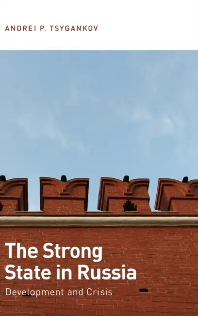 The Strong State in Russia: Development and Crisis by Andrei P. Tsygankov