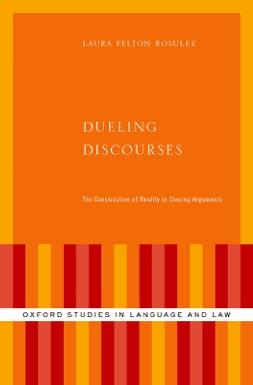 Dueling Discourses: The Construction of Reality in Closing Arguments by Laura Felton Rosulek
