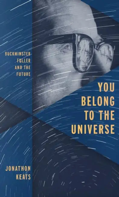 You Belong to the Universe: Buckminster Fuller and the Future by Jonathon Keats