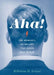 Aha! : The Moments of Insight that Shape Our World