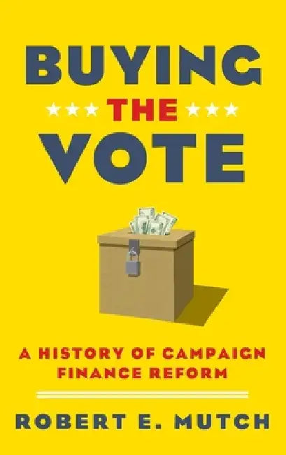 Buying the Vote: A History of Campaign Finance Reform by Robert E. Mutch