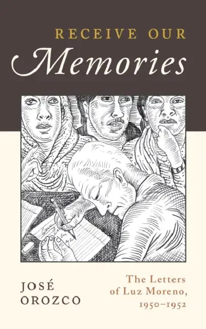 Receive Our Memories: The Letters of Luz Moreno, 1950-1952 by Jose Orozco