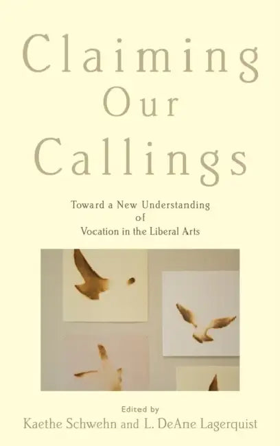Claiming Our Callings: Toward a New Understanding of Vocation in the Liberal Arts by Kaethe Schwehn, L. DeAne Lagerquist