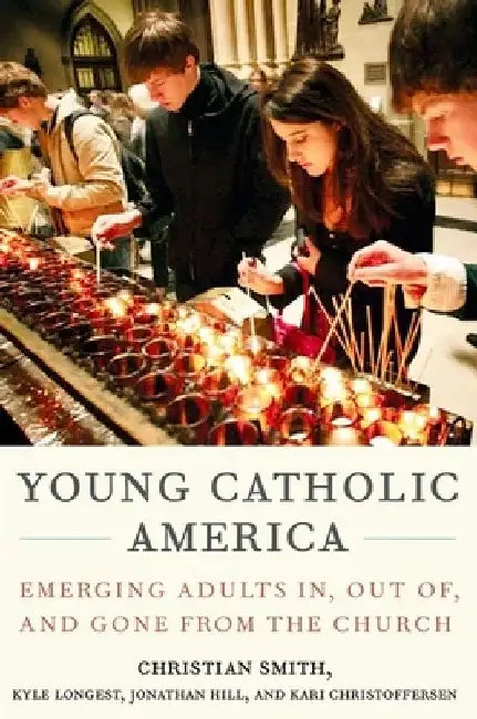 Young Catholic America: Emerging Adults In, Out Of, and Gone from the Church by Christian Smith