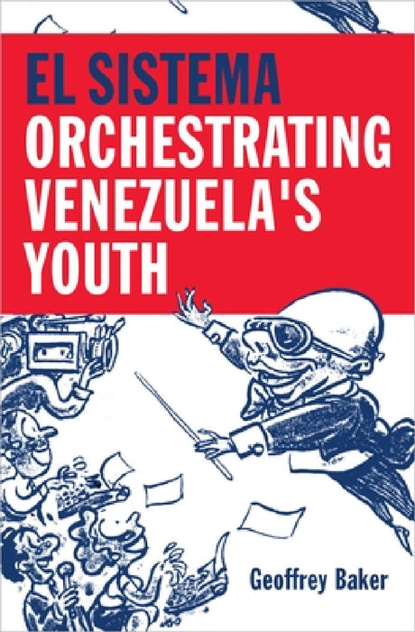 El Sistema: Orchestrating Venezuela's Youth by Geoffrey Baker