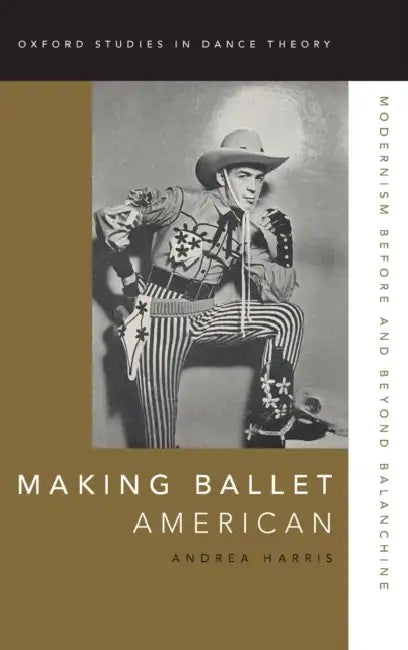 Making Ballet American: Modernism Before and Beyond Balanchine by Andrea Harris
