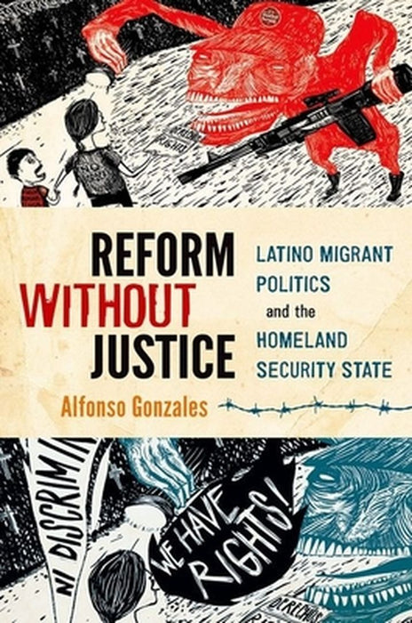 Reform Without Justice : Latino Migrant Politics and the Homeland Security State by Gonzales, .