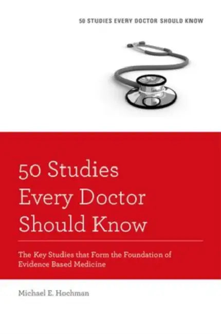 50 Studies Every Doctor Should Know: The Key Studies That Form the Foundation of Evidence Based Medicine by Michael E. Hochman