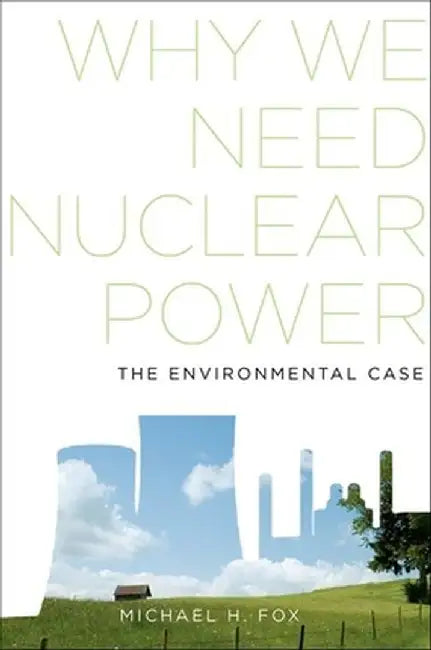 Why We Need Nuclear Power : The Environmental Case by Michael H., Fox