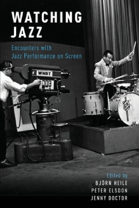 Watching Jazz: Encounters with Jazz Performance on Screen by Björn Heile, Peter Elsdon, Jenny Doctor