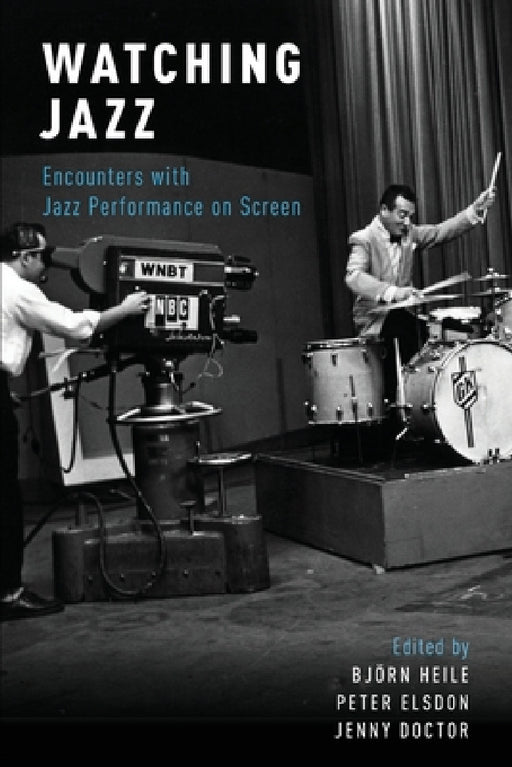 Watching Jazz: Encounters with Jazz Performance on Screen by Björn Heile, Peter Elsdon, Jenny Doctor