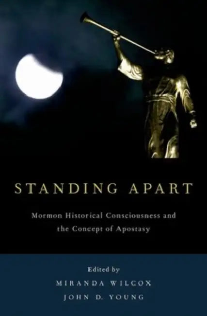 Standing Apart: Mormon Historical Consciousness and the Concept of Apostasy by Miranda Wilcox, John D. Young