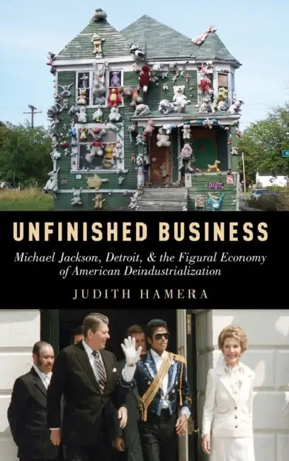 Unfinished Business: Michael Jackson, Detroit, and the Figural Economy of American Deindustrialization by Judith Hamera
