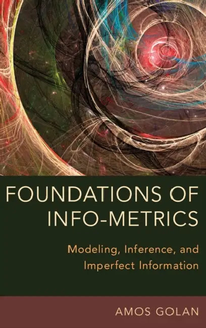 Foundations of Info-Metrics: Modeling, Inference, and Imperfect Information by Amos Golan
