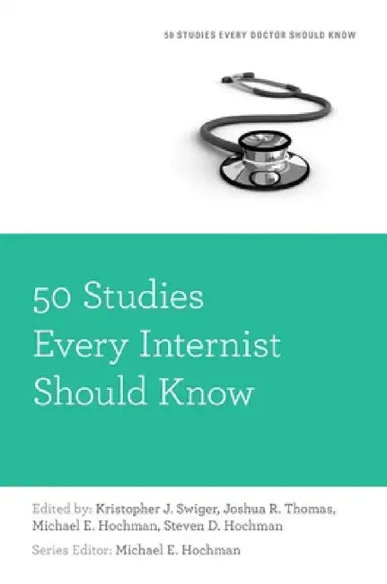 50 Studies Every Internist Should Know by Kristopher Swiger, Joshua R. Thomas, Steven Hochman