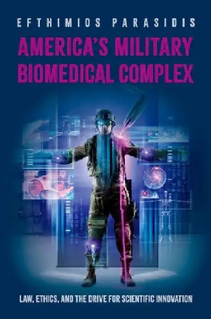 America's Military Biomedical Complex: Law, Ethics, and the Drive for Scientific Innovation by Efthimios Parasidis