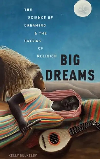 Big Dreams: The Science of Dreaming and the Origins of Religion by Kelly Bulkeley