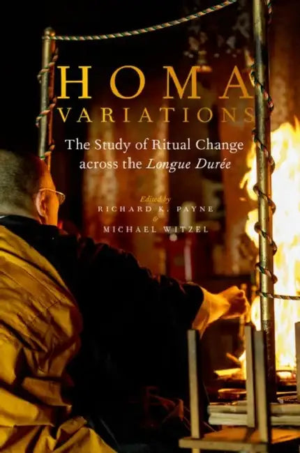 Homa Variations: The Study of Ritual Change Across the Longue Duree by Richard K. Payne, Michael Witzel