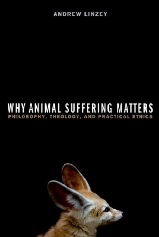 Why Animal Suffering Matters: Philosophy, Theology, and Practical Ethics by Andrew Linzey
