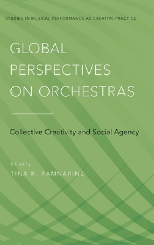 Global Perspectives on Orchestras: Collective Creativity and Social Agency by Tina K. Ramnarine