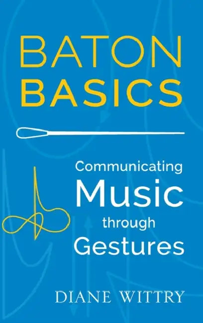 Baton Basics: Communicating Music Through Gestures by Diane Wittry