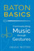 Baton Basics: Communicating Music Through Gestures by Diane Wittry