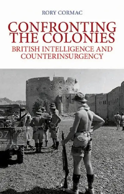 Confronting the Colonies: British Intelligence and Counterinsurgency by Rory Cormac