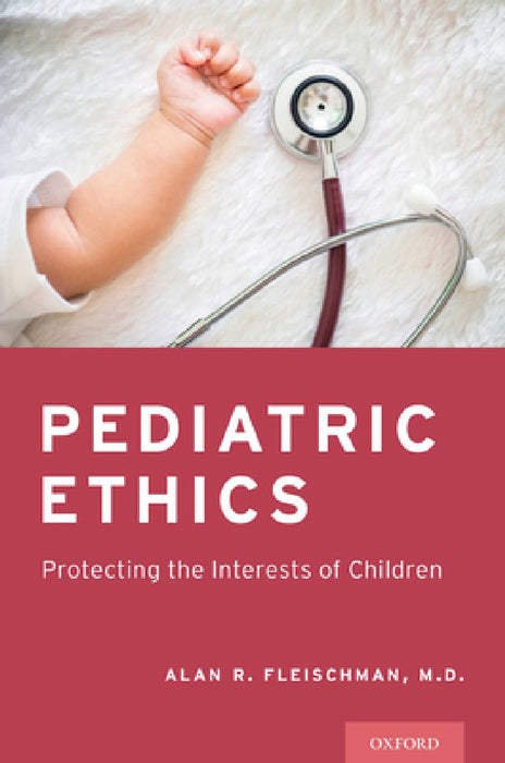 Pediatric Ethics: Protecting the Interests of Children by Alan R. Fleischman
