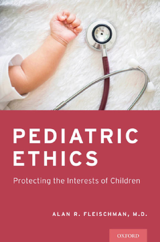 Pediatric Ethics: Protecting the Interests of Children by Alan R. Fleischman