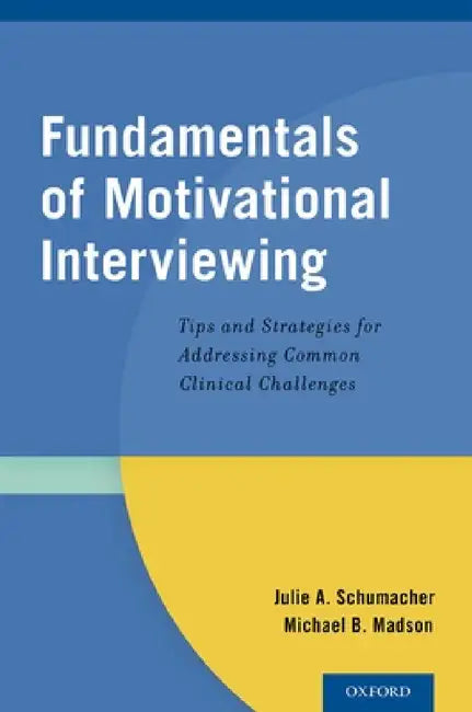 Fundamentals of Motivational Interviewing: Tips and Strategies for Addressing Common Clinical Challenges by Julie A. Schumacher