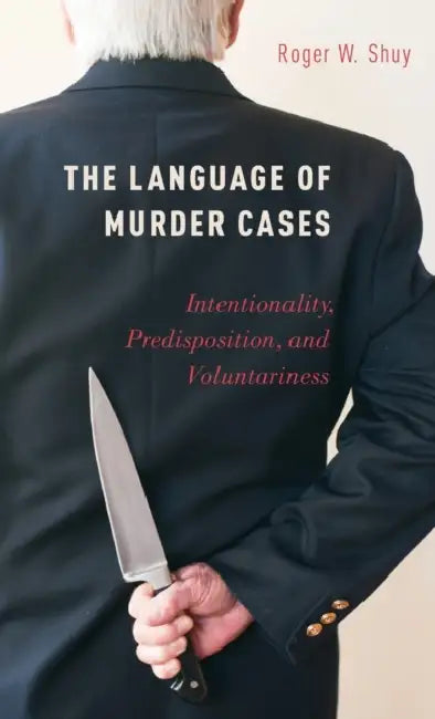 The Language of Murder Cases: Intentionality, Predisposition, and Voluntariness by Roger W. Shuy