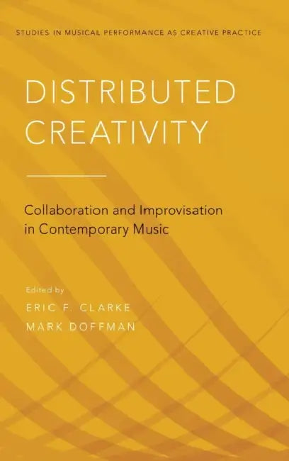 Distributed Creativity: Collaboration and Improvisation in Contemporary Music by Eric F. Clarke, Mark Doffman