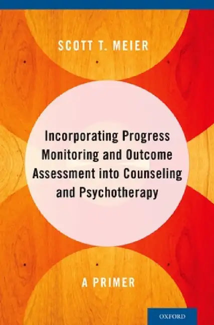 Incorporating Progress Monitoring and Outcome Assessment Into Counseling and Psychotherapy: A Primer by Scott T. Meier