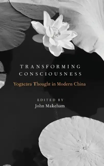 Transforming Consciousness: Yogacara Thought in Modern China by John Makeham