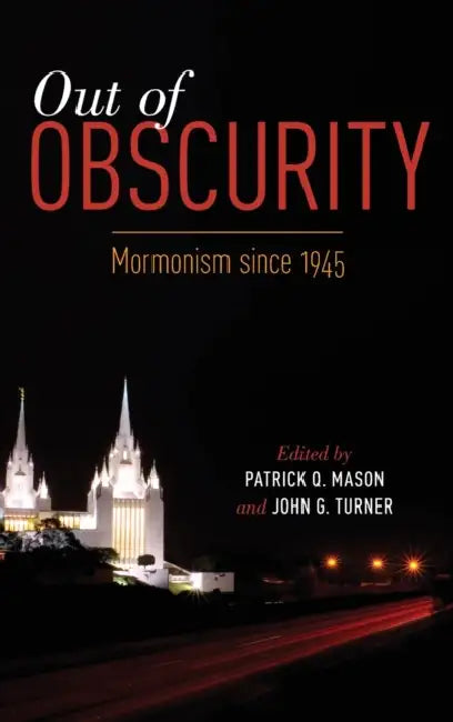 Out of Obscurity: Mormonism Since 1945 by Patrick Q. Mason, John G. Turner