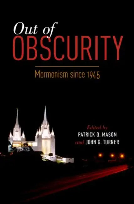 Out of Obscurity: Mormonism Since 1945 by Patrick Q. Mason, John G. Turner