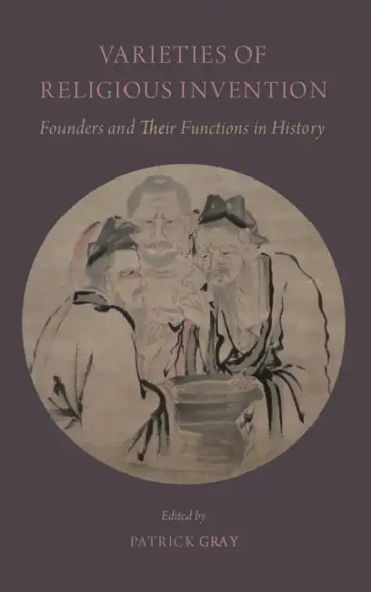 Varieties of Religious Invention: Founders and Their Functions in History by Patrick Gray