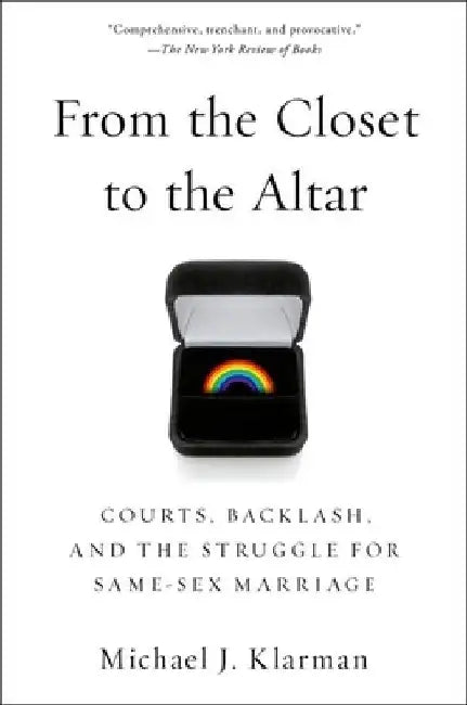 From the Closet to the Altar: Courts, Backlash, and the Struggle for Same-Sex Marriage by Michael J. Klarman