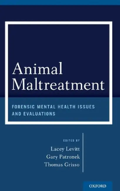 Animal Maltreatment: Forensic Mental Health Issues and Evaluations by Lacey Levitt, Gary Patronek, Thomas Grisso